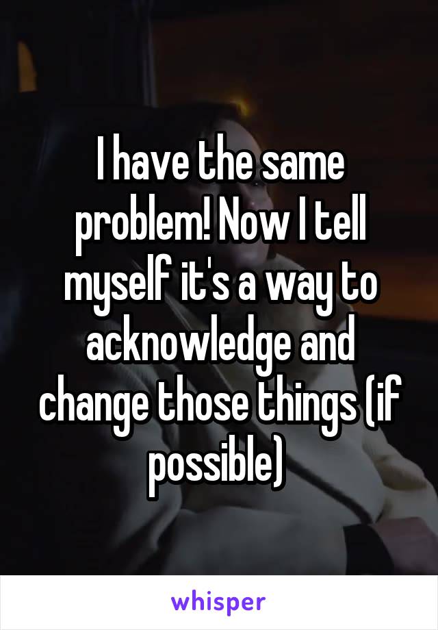 I have the same problem! Now I tell myself it's a way to acknowledge and change those things (if possible) 