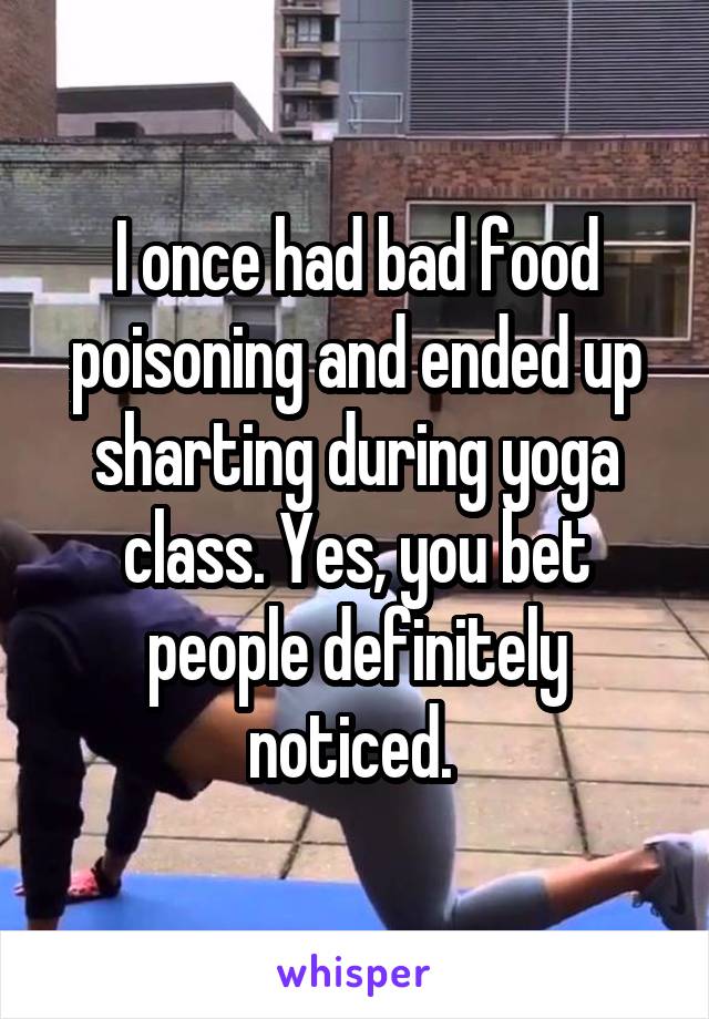 I once had bad food poisoning and ended up sharting during yoga class. Yes, you bet people definitely noticed. 