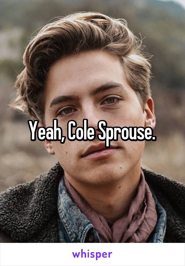 Yeah, Cole Sprouse. 