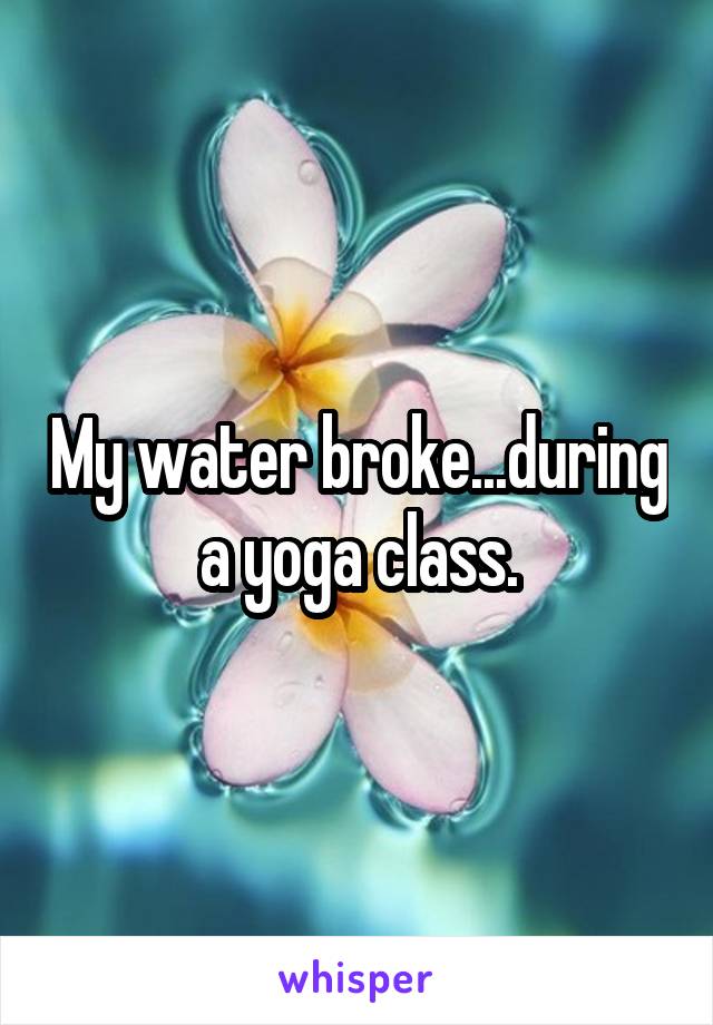 My water broke...during a yoga class.