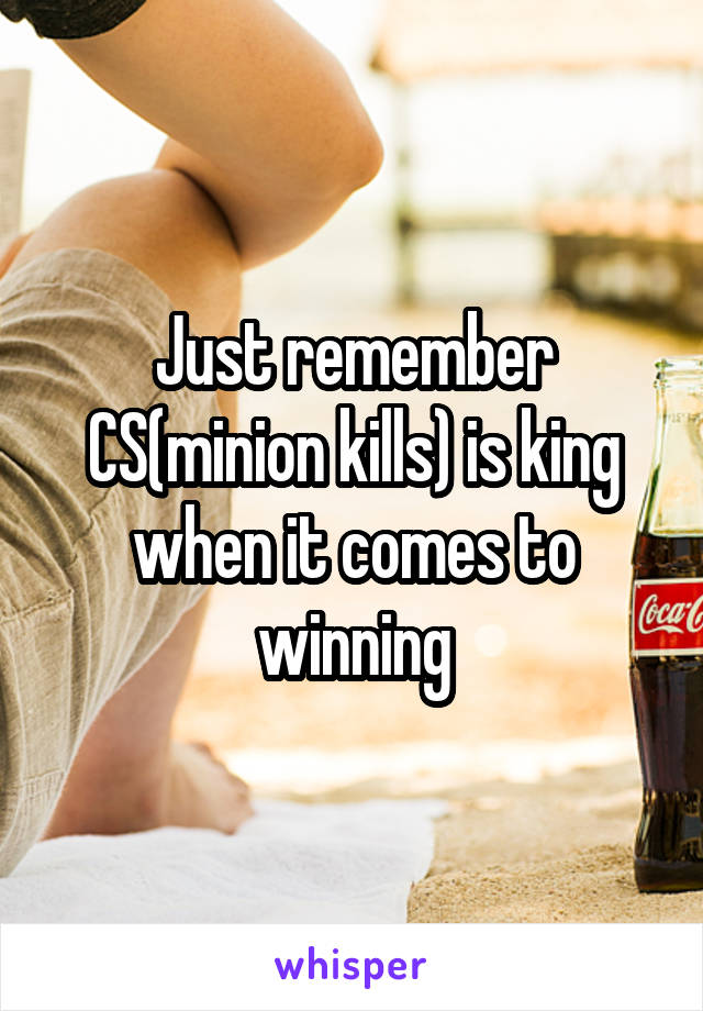 Just remember CS(minion kills) is king when it comes to winning