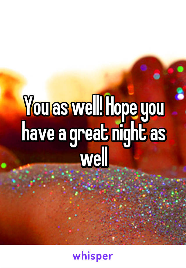 You as well! Hope you have a great night as well