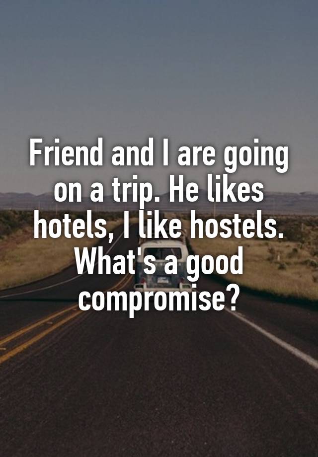 Friend and I are going on a trip. He likes hotels, I like hostels. What's a good compromise?