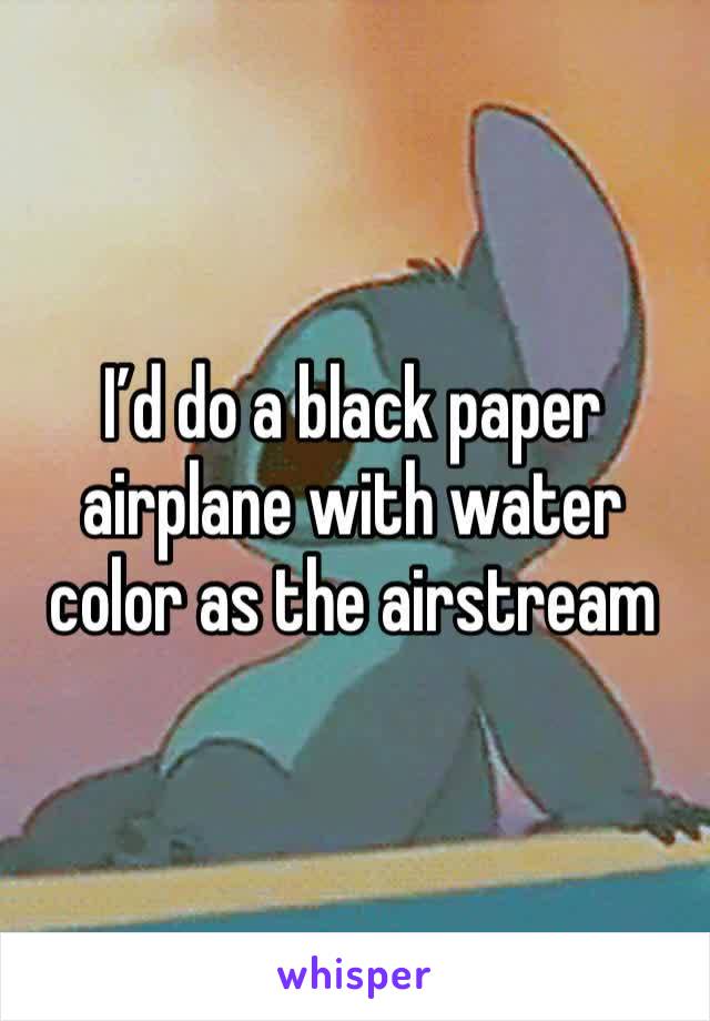 I’d do a black paper airplane with water color as the airstream 