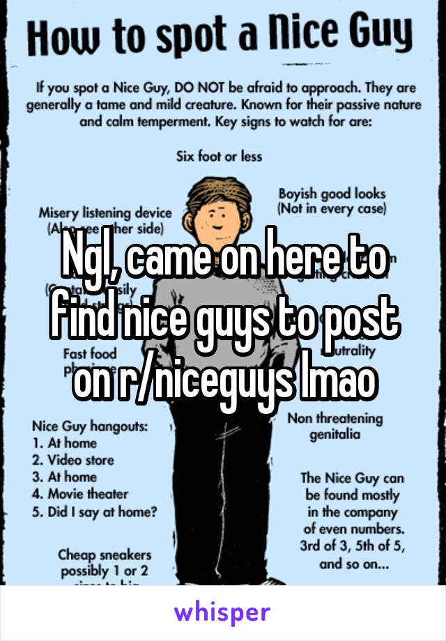 Ngl, came on here to find nice guys to post on r/niceguys lmao