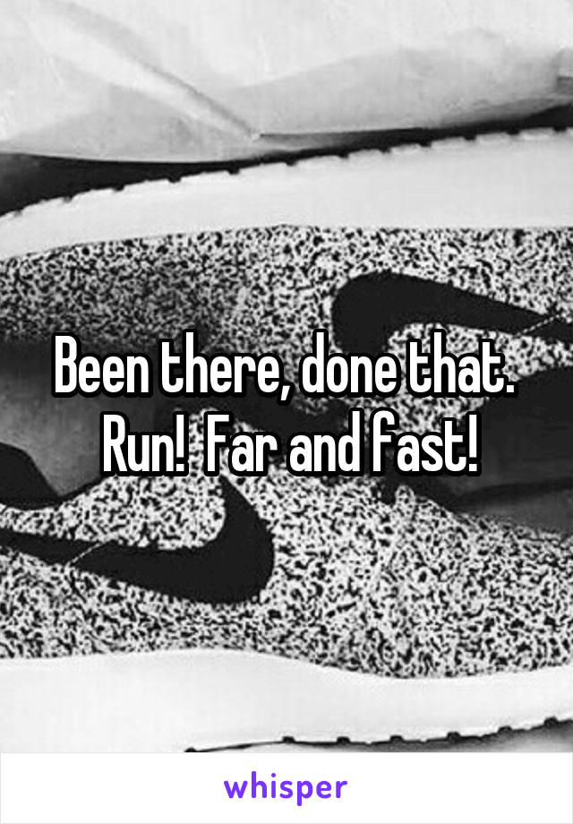 Been there, done that.  Run!  Far and fast!