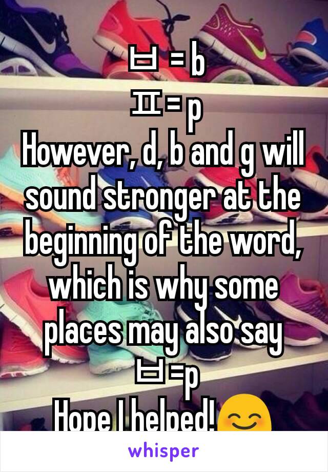 ㅂ = b
ㅍ= p
However, d, b and g will sound stronger at the beginning of the word, which is why some places may also say ㅂ=p
Hope I helped!😊