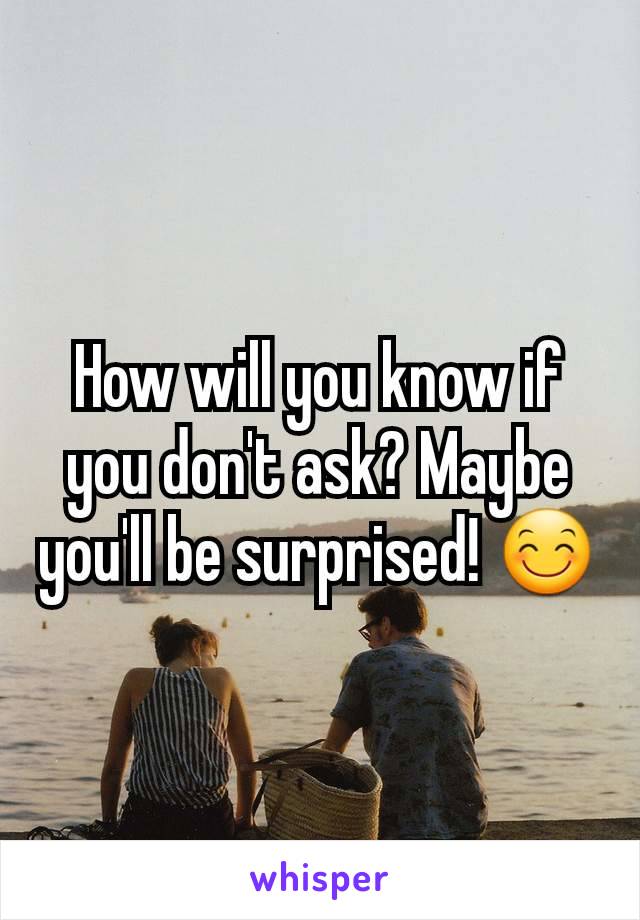 How will you know if you don't ask? Maybe you'll be surprised! 😊