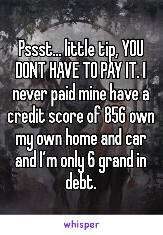 Pssst... little tip, YOU DONT HAVE TO PAY IT. I never paid mine have a credit score of 856 own my own home and car and I’m only 6 grand in debt. 