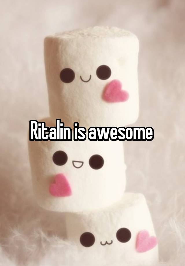 Ritalin is awesome 