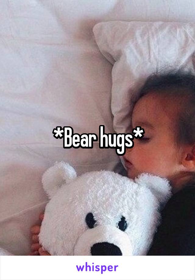 *Bear hugs*