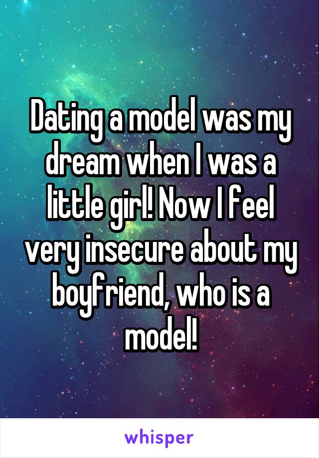 Dating a model was my dream when I was a little girl! Now I feel very insecure about my boyfriend, who is a model!