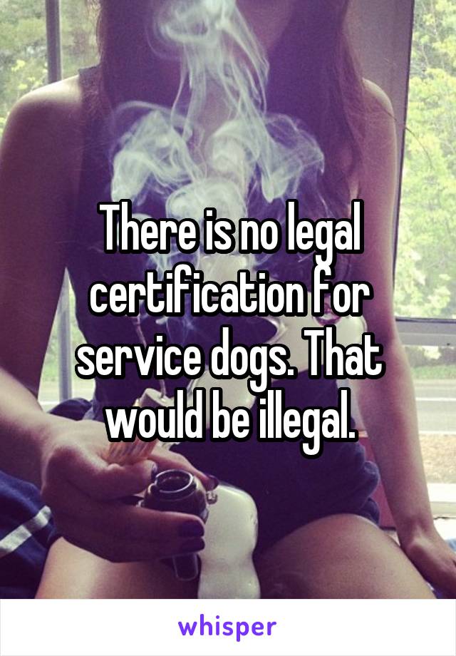 There is no legal certification for service dogs. That would be illegal.