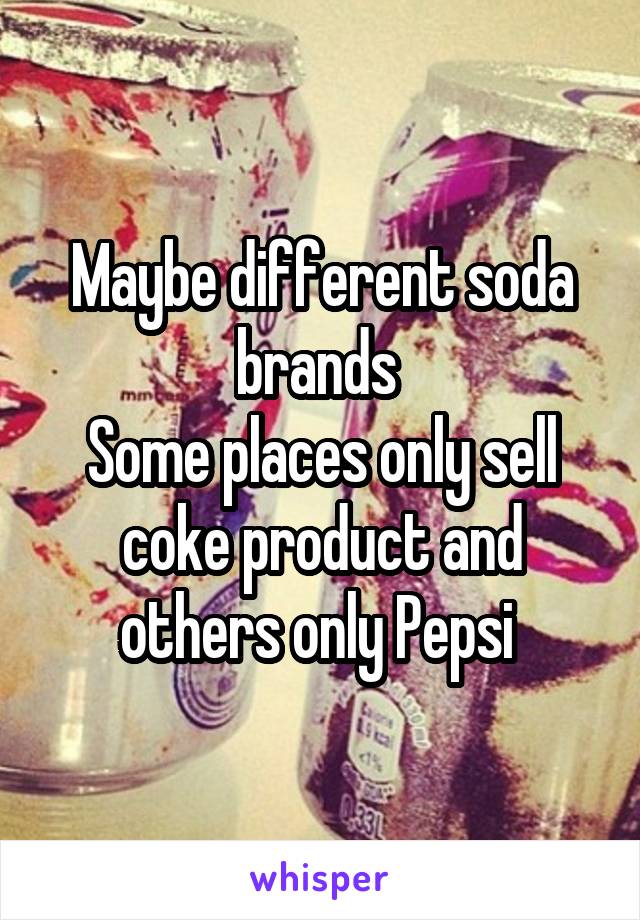Maybe different soda brands 
Some places only sell coke product and others only Pepsi 