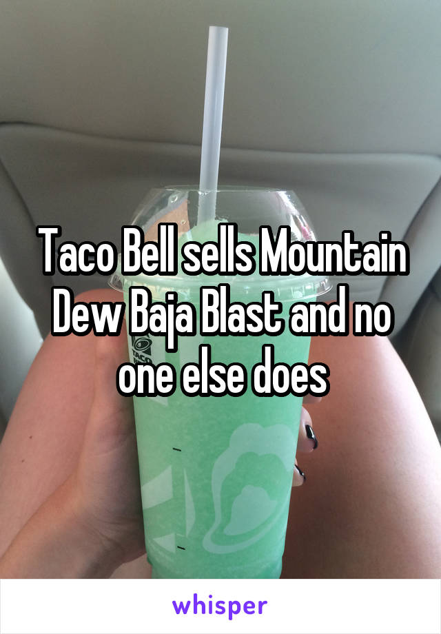 Taco Bell sells Mountain Dew Baja Blast and no one else does