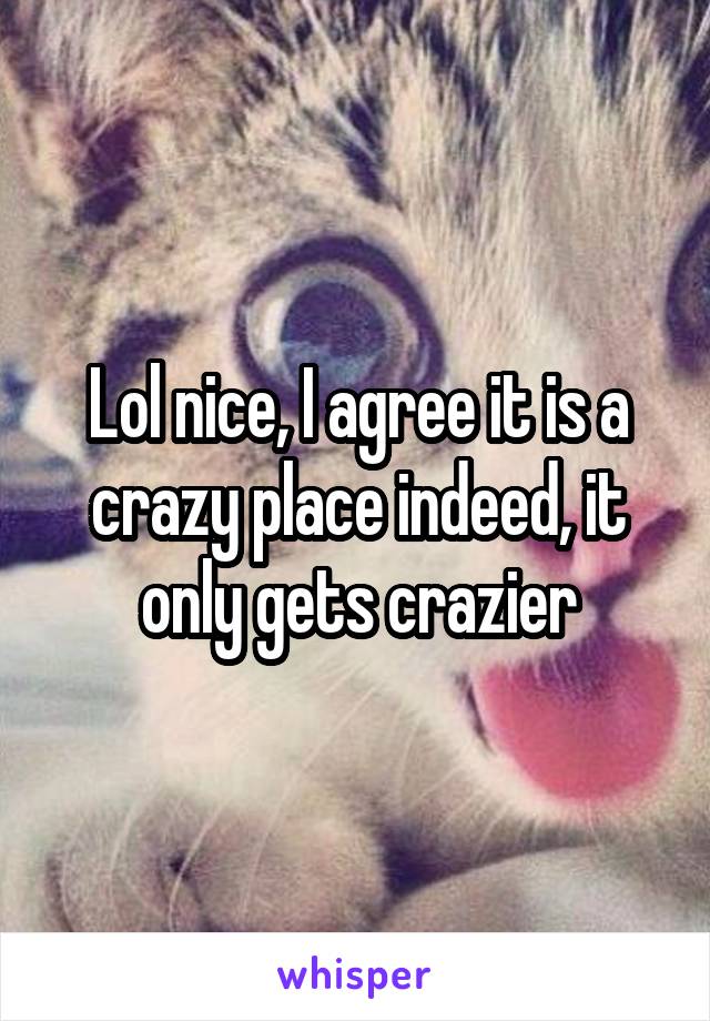 Lol nice, I agree it is a crazy place indeed, it only gets crazier