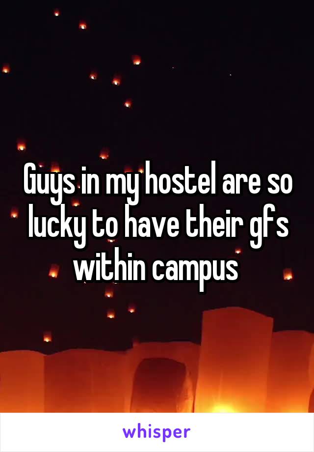 Guys in my hostel are so lucky to have their gfs within campus 