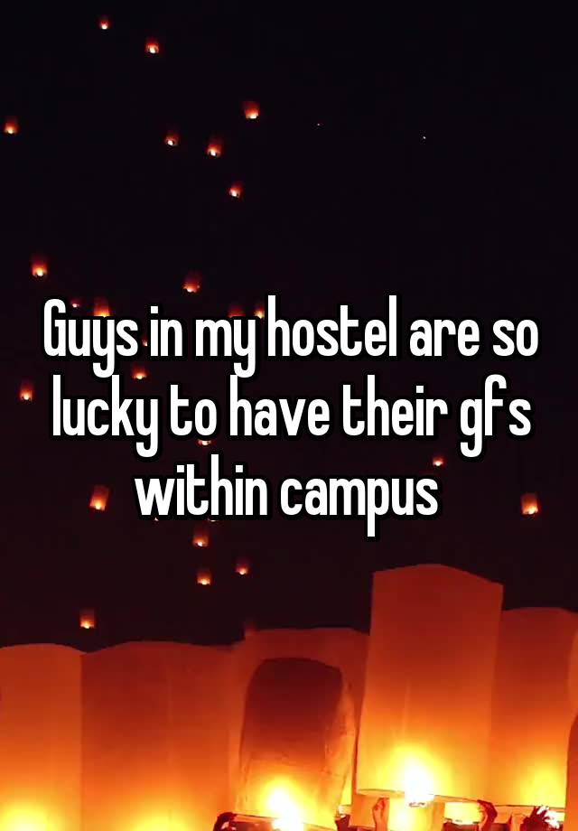 Guys in my hostel are so lucky to have their gfs within campus 