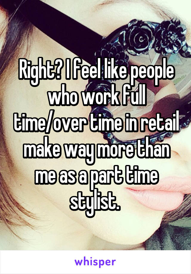 Right? I feel like people who work full time/over time in retail make way more than me as a part time stylist. 