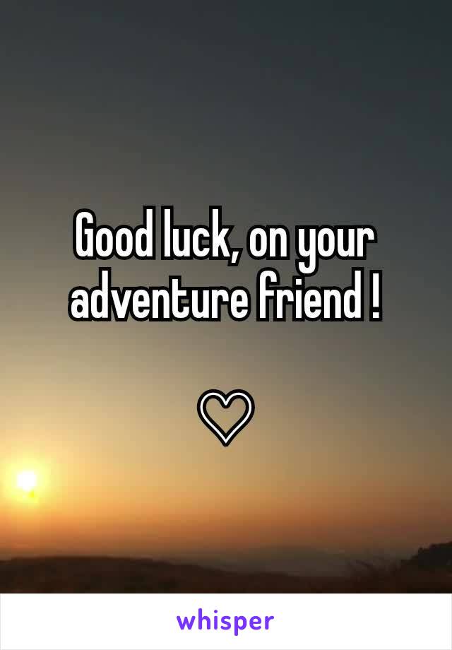 Good luck, on your adventure friend !

♡