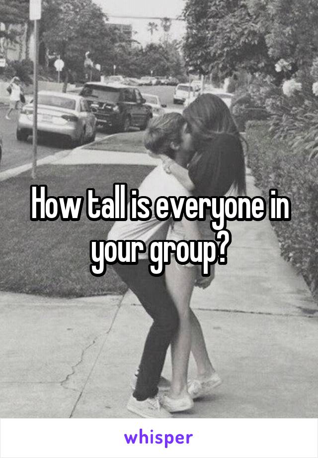 How tall is everyone in your group?