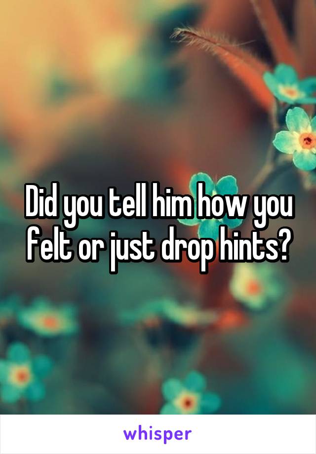 Did you tell him how you felt or just drop hints?