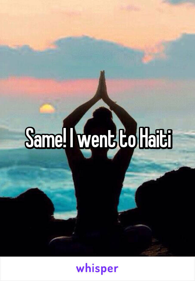 Same! I went to Haiti