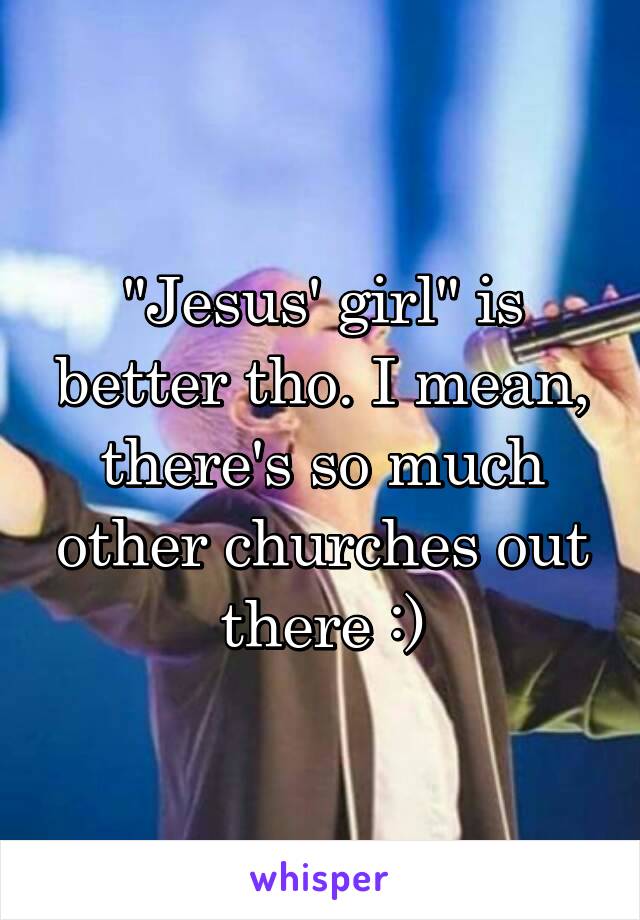 "Jesus' girl" is better tho. I mean, there's so much other churches out there :)