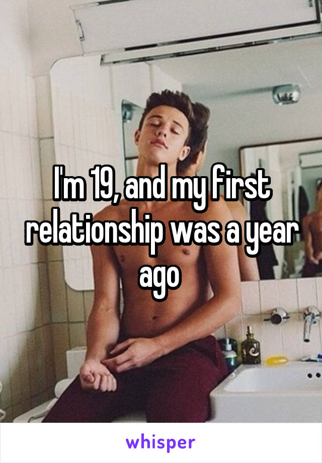 I'm 19, and my first relationship was a year ago 