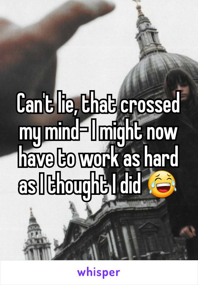 Can't lie, that crossed my mind- I might now have to work as hard as I thought I did 😂