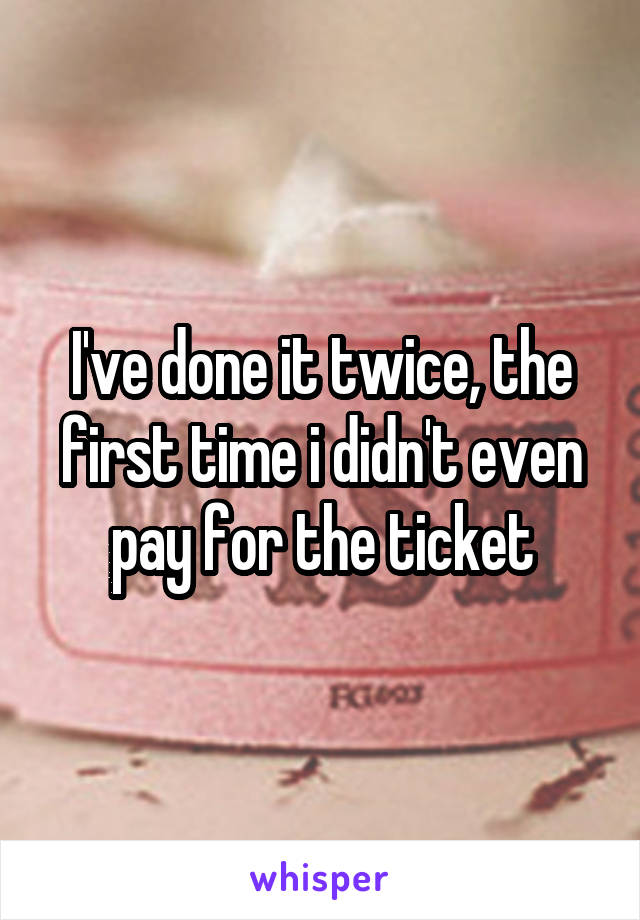 I've done it twice, the first time i didn't even pay for the ticket