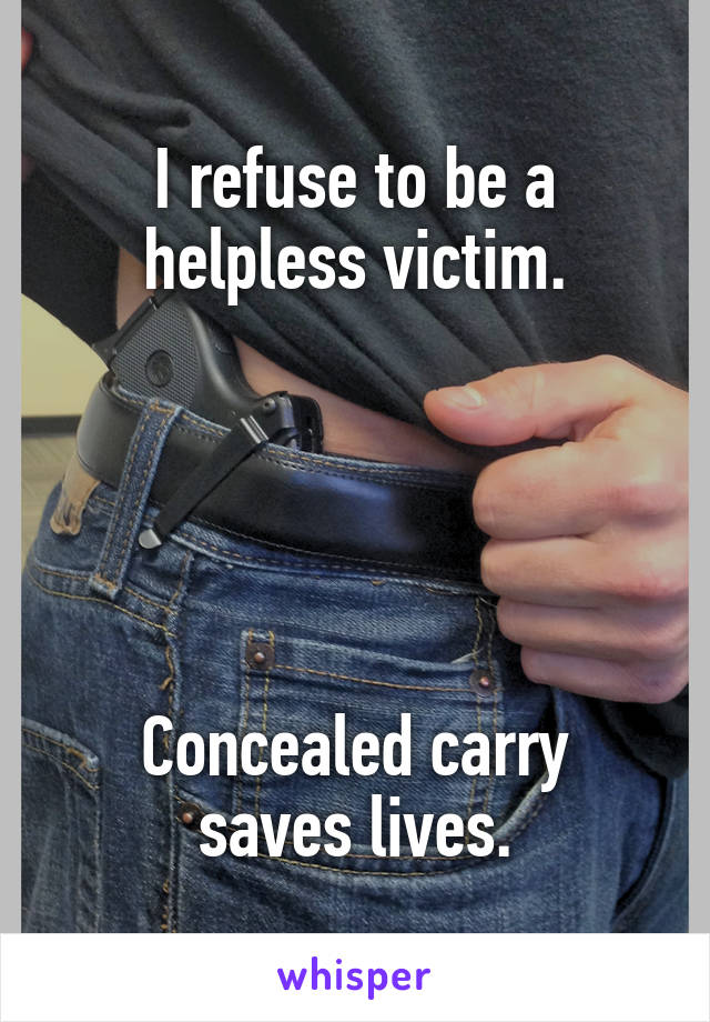 I refuse to be a helpless victim.





Concealed carry saves lives.