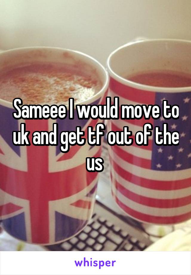 Sameee I would move to uk and get tf out of the us 