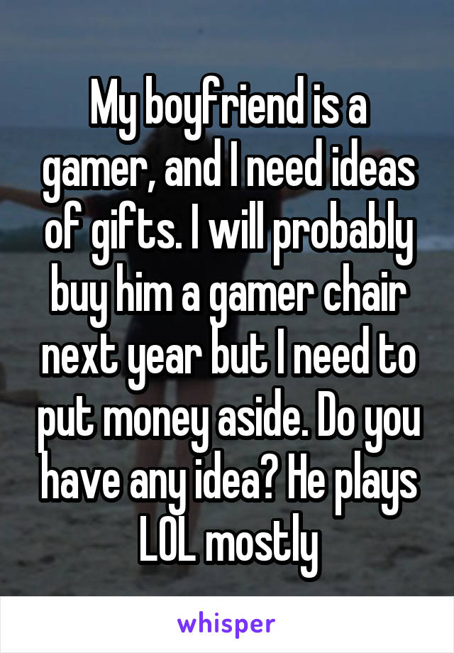 My boyfriend is a gamer, and I need ideas of gifts. I will probably buy him a gamer chair next year but I need to put money aside. Do you have any idea? He plays LOL mostly