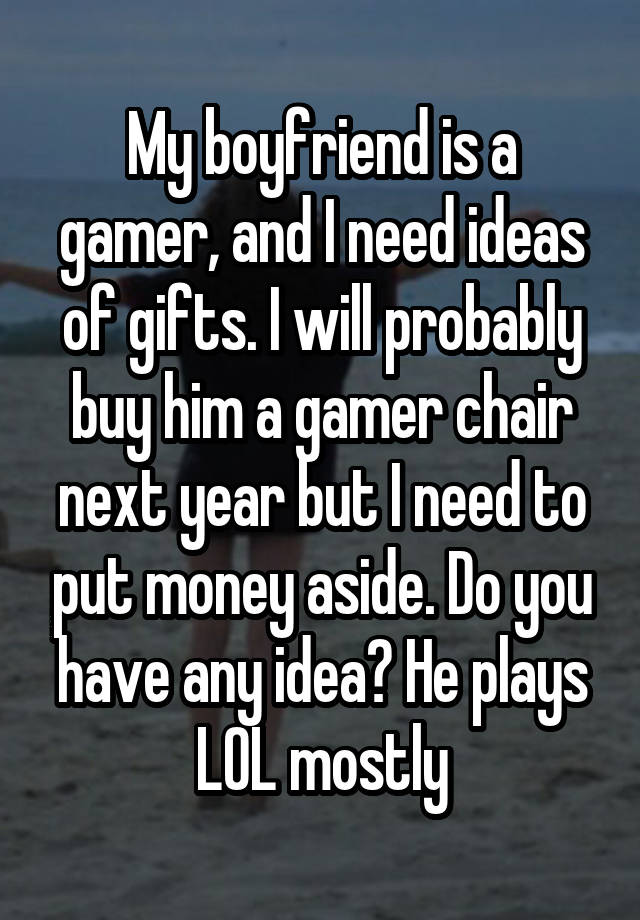 My boyfriend is a gamer, and I need ideas of gifts. I will probably buy him a gamer chair next year but I need to put money aside. Do you have any idea? He plays LOL mostly