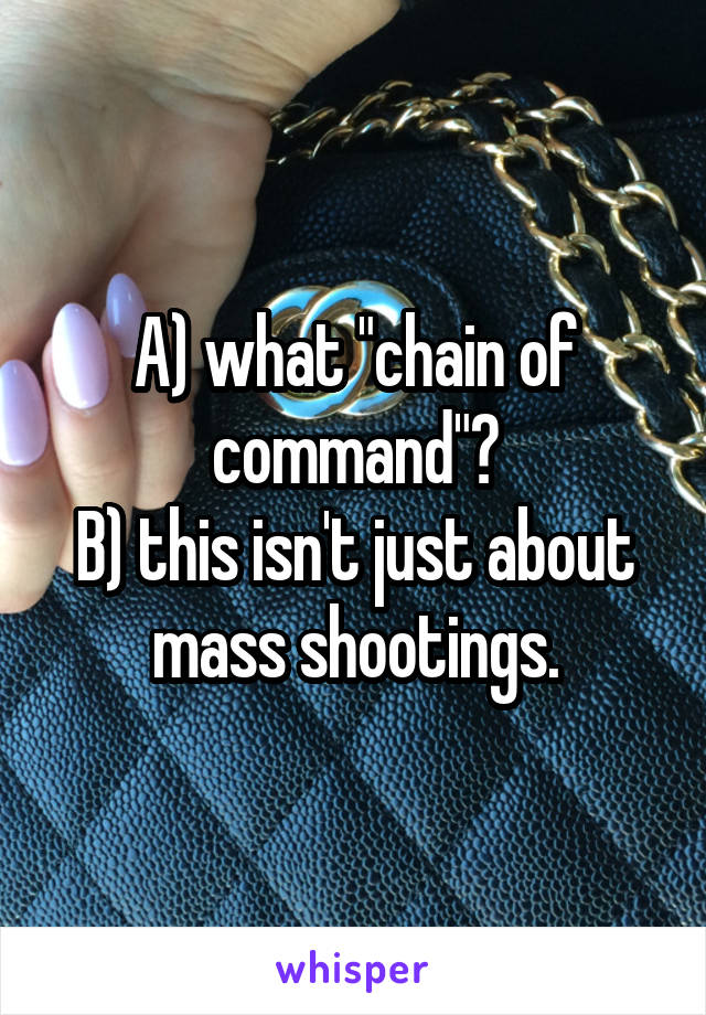 A) what "chain of command"?
B) this isn't just about mass shootings.