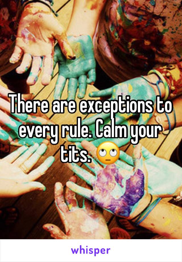 There are exceptions to every rule. Calm your tits. 🙄