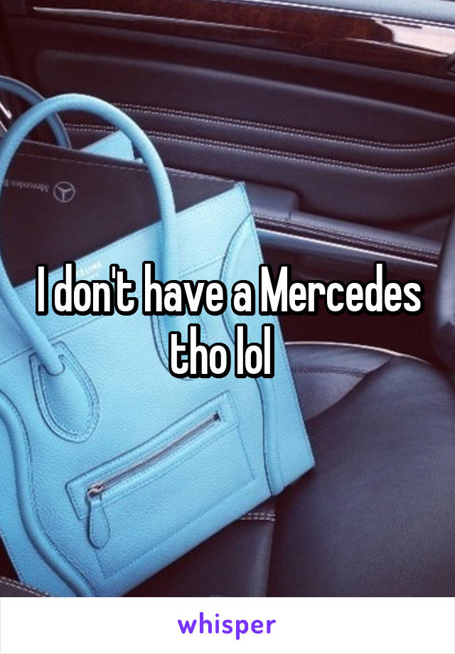 I don't have a Mercedes tho lol  