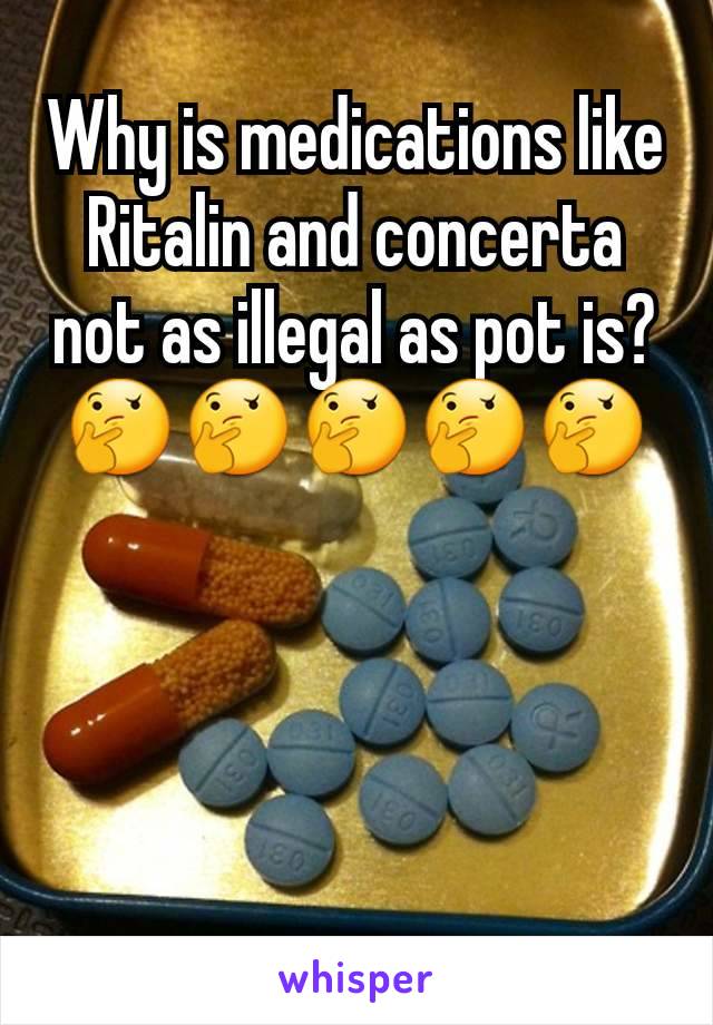 Why is medications like Ritalin and concerta not as illegal as pot is?🤔🤔🤔🤔🤔