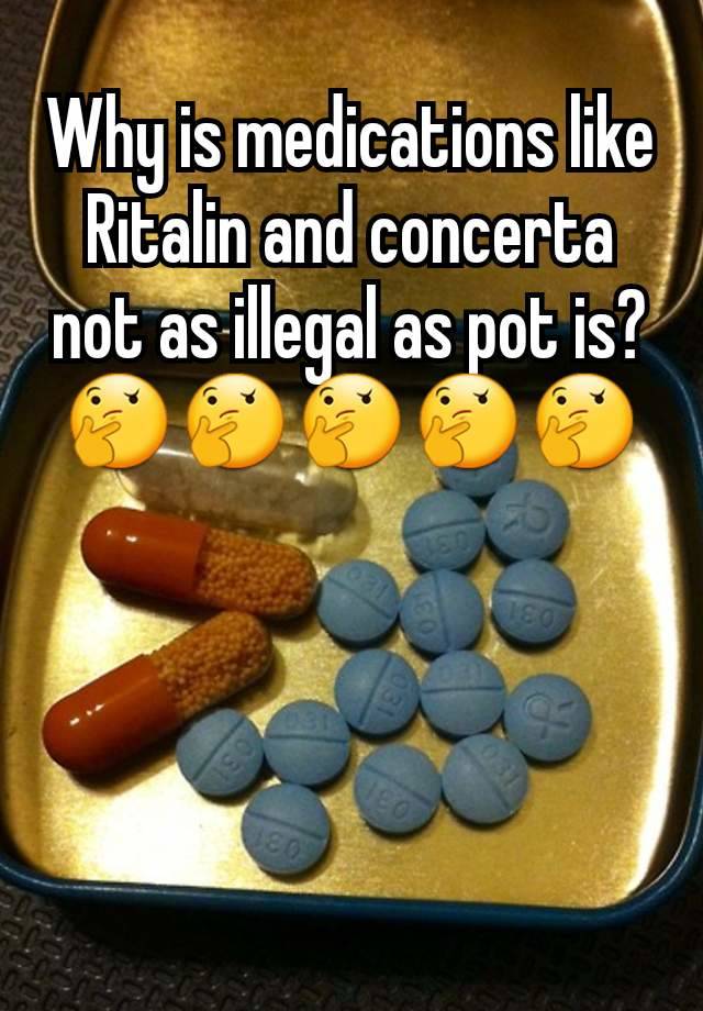 Why is medications like Ritalin and concerta not as illegal as pot is?🤔🤔🤔🤔🤔