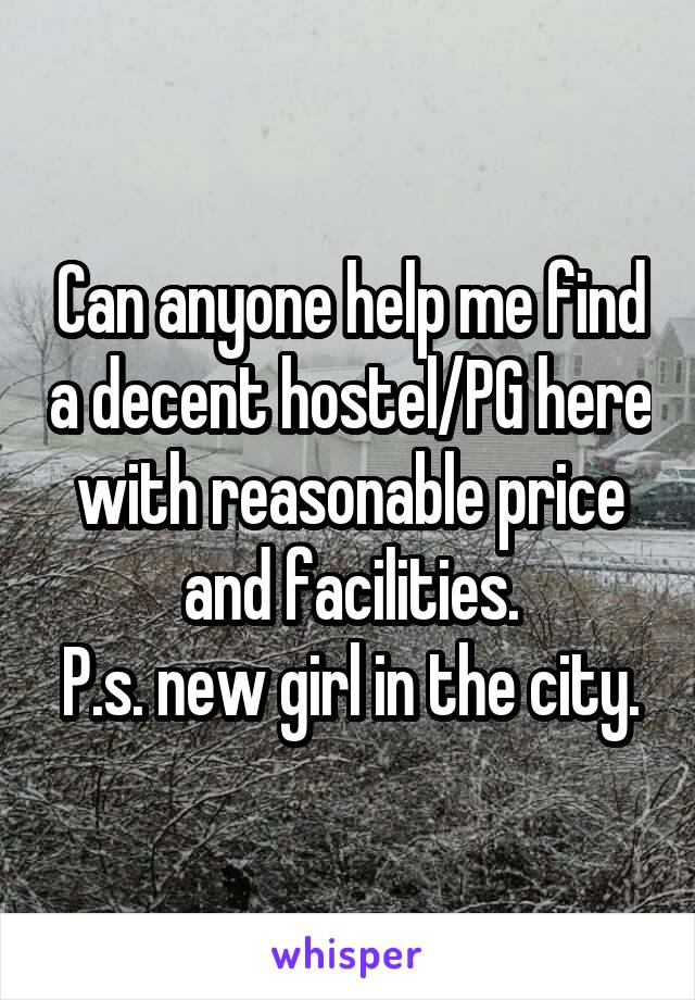 Can anyone help me find a decent hostel/PG here with reasonable price and facilities.
P.s. new girl in the city.