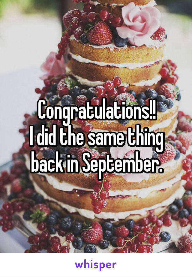 Congratulations!!
I did the same thing back in September.