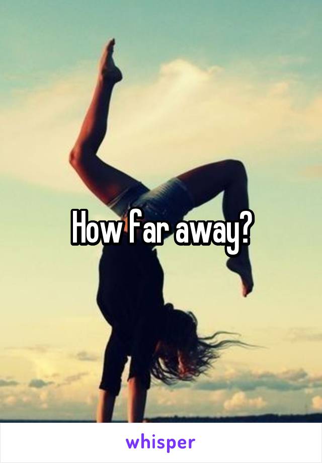 How far away?