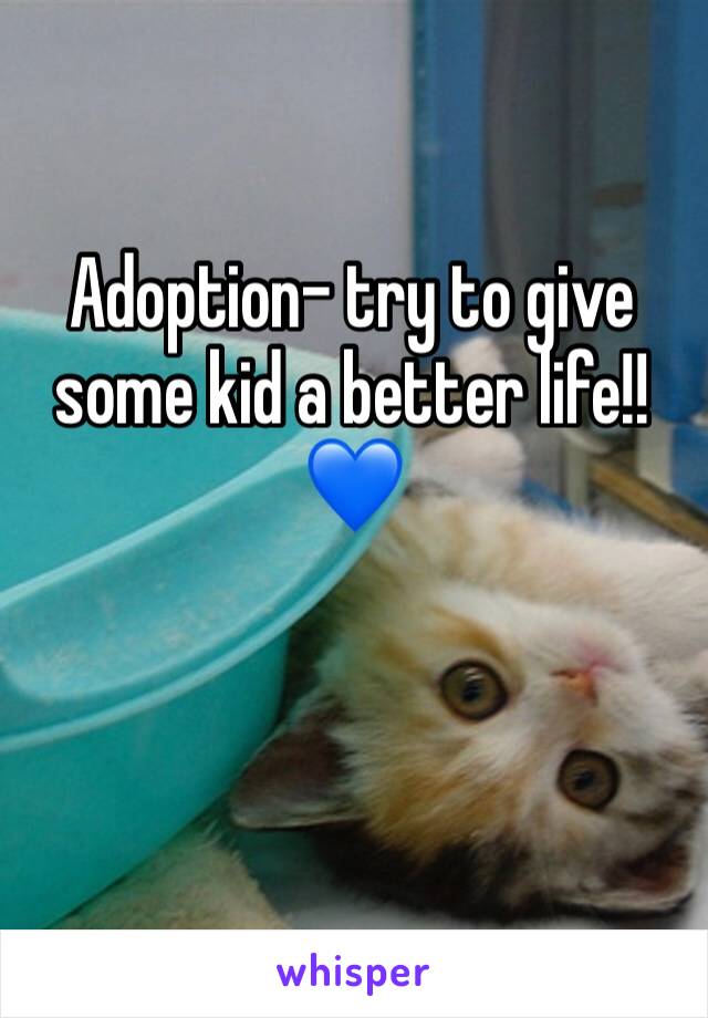 Adoption- try to give some kid a better life!!💙
