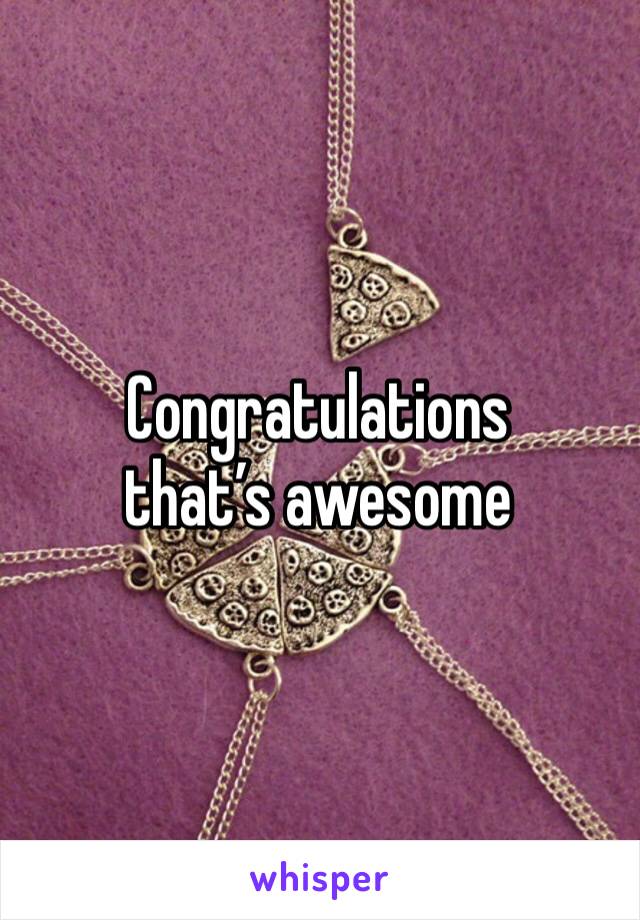 Congratulations that’s awesome 