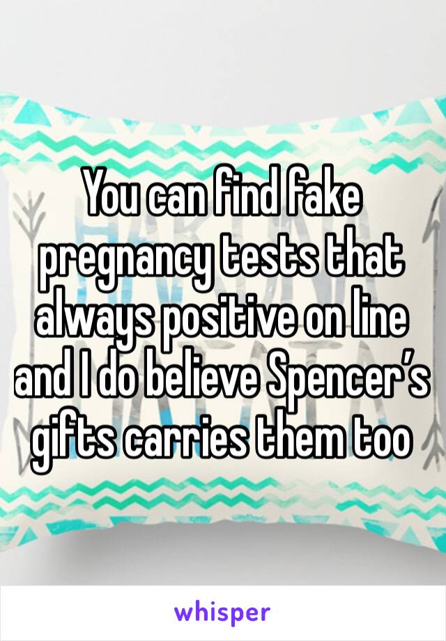 You can find fake pregnancy tests that always positive on line and I do believe Spencer’s gifts carries them too