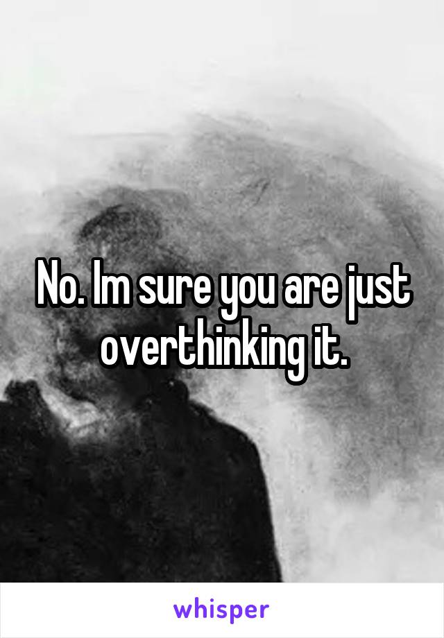 No. Im sure you are just overthinking it.