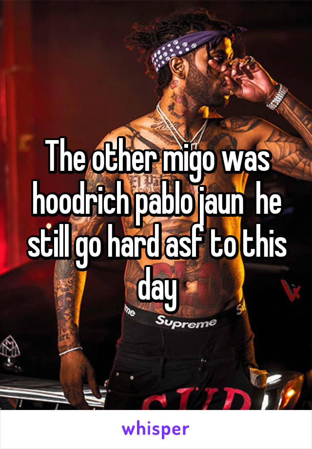 The other migo was hoodrich pablo jaun  he still go hard asf to this day