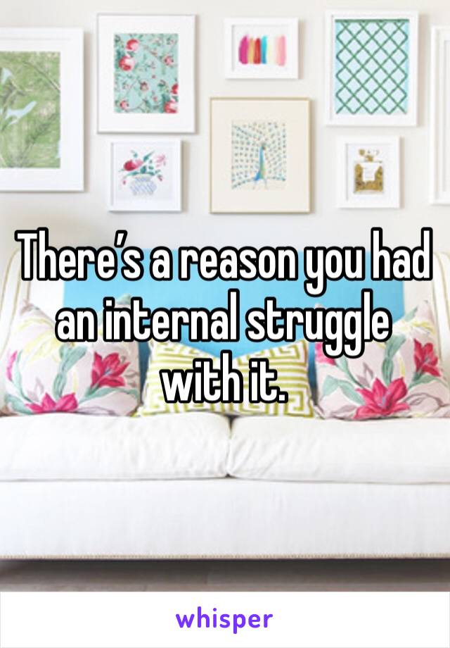 There’s a reason you had an internal struggle with it.