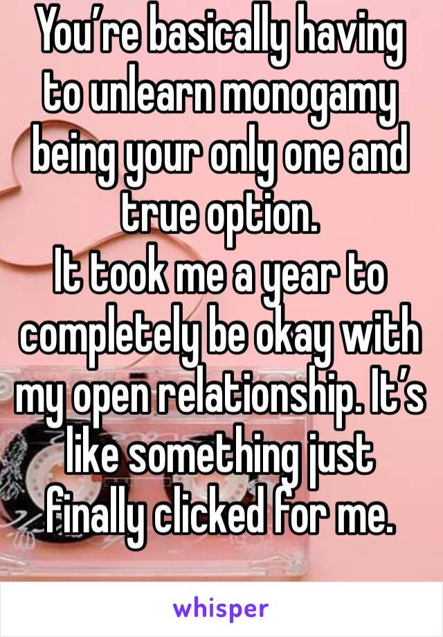 You’re basically having to unlearn monogamy being your only one and true option. 
It took me a year to completely be okay with my open relationship. It’s like something just finally clicked for me. 